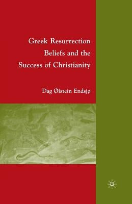 Greek Resurrection Beliefs and the Success of Christianity by Endsjø, D.