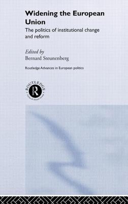 Widening the European Union: Politics of Institutional Change and Reform by Steunenberg, Bernard