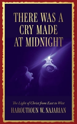 There was a Cry made at Midnight: The Light of Christ from East to West by Najarian, Haroutioun W.