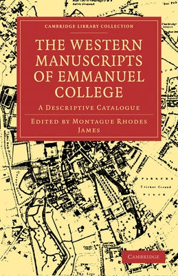 The Western Manuscripts in the Library of Emmanuel College: A Descriptive Catalogue by James, Montague Rhodes