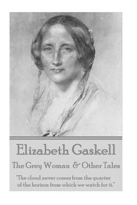 Elizabeth Gaskell - The Grey Woman & Other Tales: "The cloud never comes from the quarter of the horizon from which we watch for it." by Gaskell, Elizabeth
