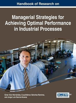 Handbook of Research on Managerial Strategies for Achieving Optimal Performance in Industrial Processes by Alor-Hernández, Giner