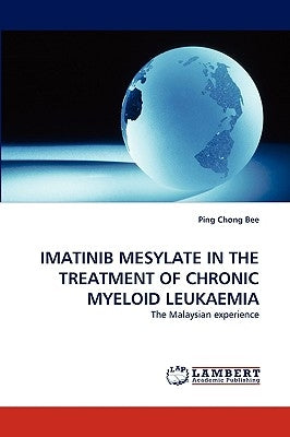 Imatinib Mesylate in the Treatment of Chronic Myeloid Leukaemia by Bee, Ping Chong