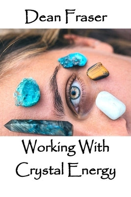 Working With Crystal Energy: Crystal Heal for Yourself and Others by Fraser, Dean