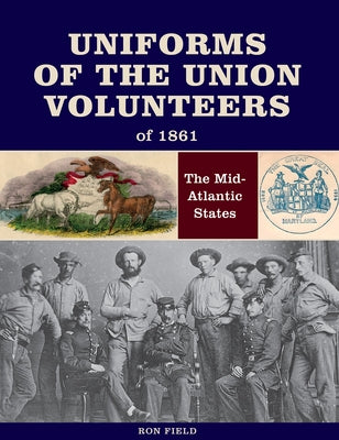 Uniforms of the Union Volunteers of 1861: The Mid-Atlantic States by Field, Ron
