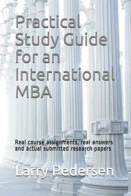 Practical Study Guide for an International MBA: Real Course Assignments, Real Answers and Actual Submitted Research Papers by Pedersen, Larry