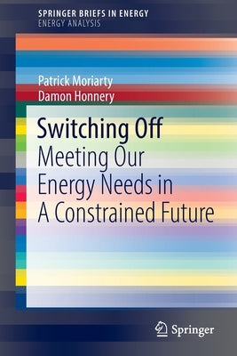 Switching Off: Meeting Our Energy Needs in a Constrained Future by Moriarty, Patrick