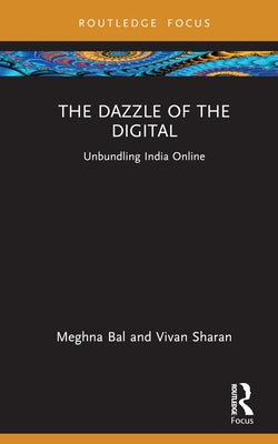 The Dazzle of the Digital: Unbundling India Online by Bal, Meghna
