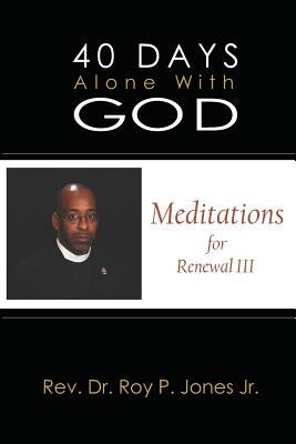 40 Days Alone with God: Meditations for Renewal III by Jones, Roy P., Jr.