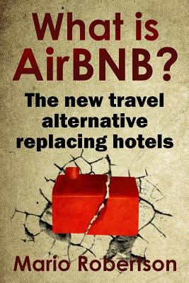 What Is Airbnb?: The New Travel Alternative Replacing Hotels by Robertson, Mario