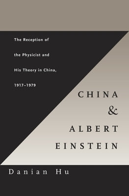 China and Albert Einstein: The Reception of the Physicist and His Theory in China, 1917-1979 by Hu, Danian