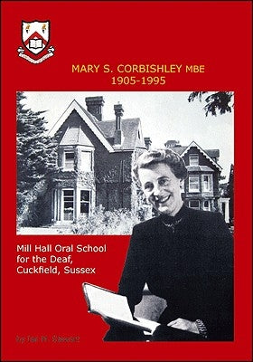Mary S.Corbishley MBE 1905-1995: Mill Hall Oral School for the Deaf, Cuckfield, Sussex by Stewart, Ian M.