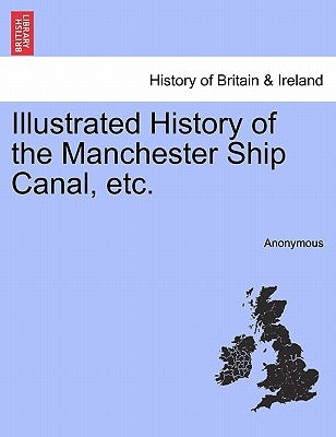 Illustrated History of the Manchester Ship Canal, Etc. by Anonymous