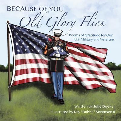 Because of You Old Glory Flies: Poems of Gratitude for Our U.S. Military and Veterans by Dueker, Julie
