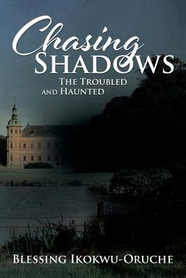 Chasing Shadows: The Troubled and Haunted by Ikokwu-Oruche, Blessing