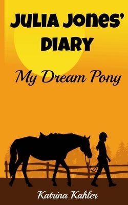 JULIA JONES' DIARY - My Dream Pony: Diary of a Girl Who Loves Horses - Perfect for girls aged 9-12 by Kahler, Katrina