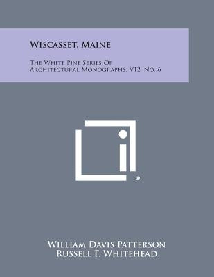 Wiscasset, Maine: The White Pine Series of Architectural Monographs, V12, No. 6 by Patterson, William Davis