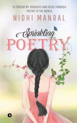 Sprinkling Poetry: To Spread My Thoughts and Ideas Through Poetry to the World by Nidhi Manral