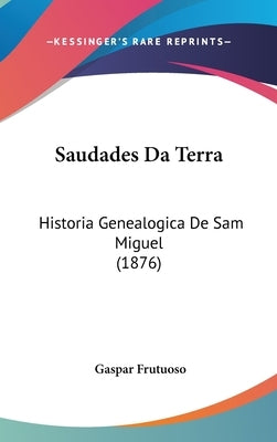 Saudades Da Terra: Historia Genealogica De Sam Miguel (1876) by Frutuoso, Gaspar