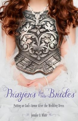 Prayers for New Brides: Putting on God's Armor After the Wedding Dress by White, Jennifer
