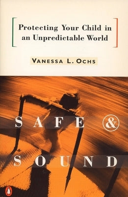 Safe and Sound: Protecting Your Child in an Unpredictable World by Ochs, Vanessa L.