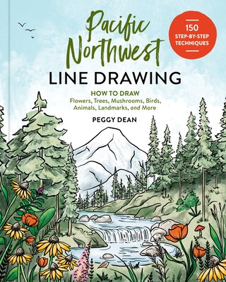 Pacific Northwest Line Drawing: 150 Step-By-Step Flowers, Trees, Mushrooms, Birds, Animals, Landmarks, and More by Dean, Peggy