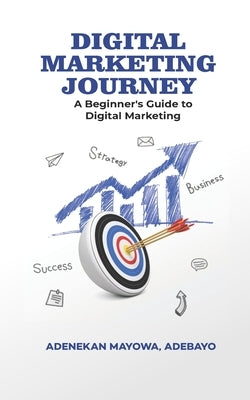 Digital Marketing Journey: A Beginner's Guide To Digital Marketing by Adenekan, Mayowa