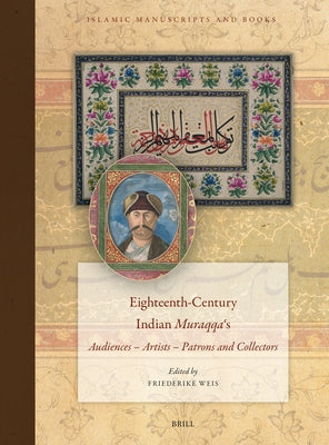 Eighteenth-Century Indian Muraqqaʿs: Audiences - Artists - Patrons and Collectors by Weis, Friederike