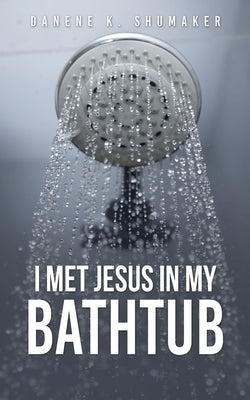 I Met Jesus in My Bathtub by Shumaker, Danene K.