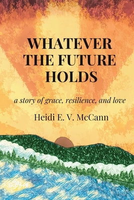 Whatever The Future Holds by McCann, Heidi E. V.