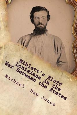 Niblett's Bluff, Louisiana in the War Between the States: The story of an important Confederate fortification on the Louisiana-Texas border. by Jones, Michael Dan