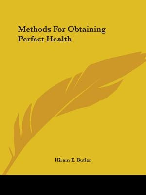 Methods for Obtaining Perfect Health by Butler, Hiram E.