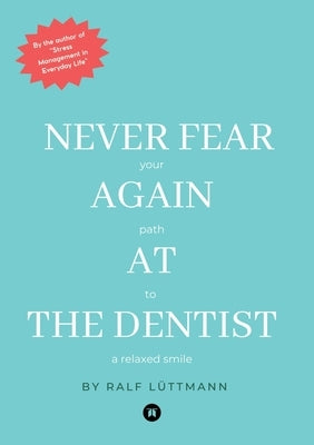 Never fear again at the dentist: Your path to a relaxed smile by Lüttmann, Ralf