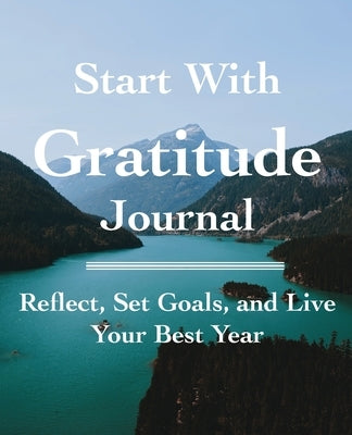 Start with Gratitude Journal: Reflect, Set Goals, and Live Your Best Year by Marie, C.