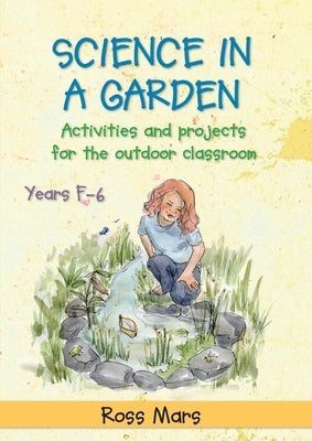 Science in a Garden: Activities and Projects for the Outdoor Classroom, Years F-6 by Mars, Ross
