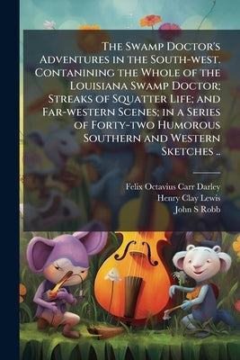 The Swamp Doctor's Adventures in the South-west. Contanining the Whole of the Louisiana Swamp Doctor; Streaks of Squatter Life; and Far-western Scenes by Darley, Felix Octavius Carr