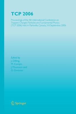 TCP 2006: Proceedings of the 4th International Conference on Trapped Charged Particles and Fundamental Physics (TCP 2006) Held in Parksville, Canada, by Dilling, J.