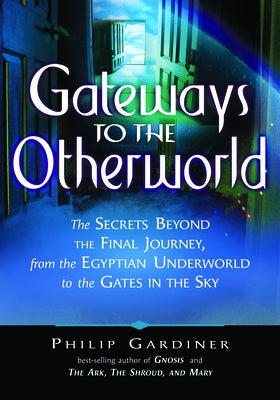 Gateways to the Otherworld: The Secrets Beyond the Final Journey, from the Egyptian Underworld to the Gates in the Sky by Gardiner, Philip