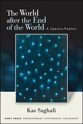 The World After the End of the World: A Spectro-Poetics by Saghafi, Kas