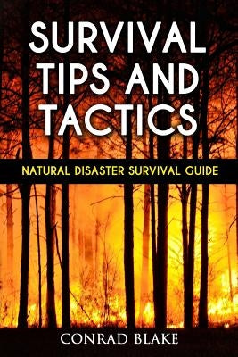 Survival Tips and Tactics: Natural Disaster Survival Guide by Blake, Conrad