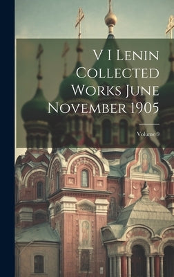 V I Lenin Collected Works June November 1905; Volume 9 by Anonymous