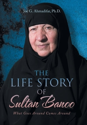 The Life Story of Sultan Banoo: What Goes Around Comes Around by Ahmadifar, Joe G.