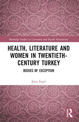 Health, Literature and Women in Twentieth-Century Turkey: Bodies of Exception by &#304;m&#351;ir, &#350;ima