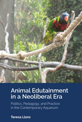Animal Edutainment in a Neoliberal Era: Politics, Pedagogy, and Practice in the Contemporary Aquarium by Russell, Constance