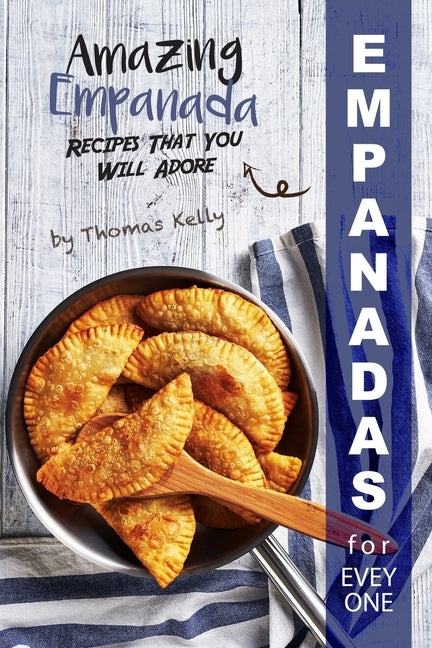 Empanadas for Everyone: Amazing Empanada Recipes That You Will Adore by Kelly, Thomas