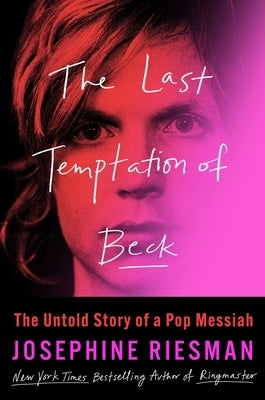 The Last Temptation of Beck: The Untold Story of a Pop Messiah by Riesman, Josephine