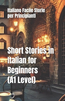 Short Stories in Italian for Beginners (A1 Level): Italiano Facile Storie per Principianti by Deledda, Grazia