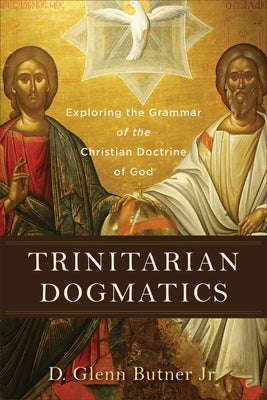 Trinitarian Dogmatics: Exploring the Grammar of the Christian Doctrine of God by Butner, D. Glenn Jr.