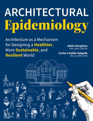 Architectural Epidemiology: Architecture as a Mechanism for Designing a Healthier, More Sustainable, and Resilient World by Houghton, Adele
