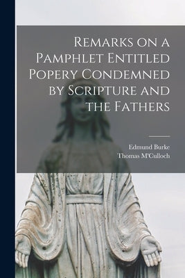 Remarks on a Pamphlet Entitled Popery Condemned by Scripture and the Fathers [microform] by Burke, Edmund 1753-1820